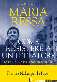 COME RESISTERE A UN DITTATORE. LA BATTAGLIA PER IL NOSTRO FUTURO - RESSA MARIA