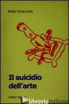 SUICIDIO DELL'ARTE. DA DUCHAMP AGLI SCIAMPISTI (IL) - ECHAURREN PABLO