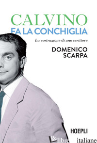 CALVINO FA LA CONCHIGLIA. LA COSTRUZIONE DI UNO SCRITTORE - SCARPA DOMENICO