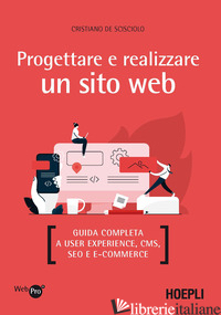 PROGETTARE E REALIZZARE UN SITO WEB. GUIDA COMPLETA A USER EXPERIENCE, CMS, SEO  - DE SCISCIOLO CRISTIANO