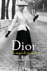 DIOR. LA MAGIA DI UNO STILE - LAUTONE ALESSIA