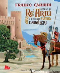 STORIE DI RE ARTU' E DEI SUOI CAVALIERI. EDIZ. A COLORI di CARDINI FRANCO