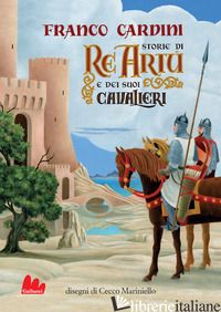 STORIE DI RE ARTU' E DEI SUOI CAVALIERI. NUOVA EDIZ. di CARDINI FRANCO