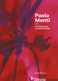 PAOLO MONTI. FOTOGRAFIA E ASTRAZIONE. EDIZ. ILLUSTRATA - PAOLI S. (CUR.)