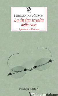 DIVINA IRREALTA' DELLE COSE. AFORISMI E DINTORNI. EDIZ. ITALIANA, PORTOGHESE E I - PESSOA FERNANDO; ZENITH R. (CUR.)