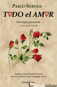 TODO EL AMOR. ANTOLOGIA PERSONALE. IL NERUDA DI NERUDA. TESTO SPAGNOLO A FRONTE - NERUDA PABLO; BELLINI G. (CUR.)