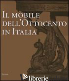 MOBILE DELL'OTTOCENTO IN ITALIA. ARREDI E DECORAZIONI D'INTERNI DAL 1815 AL 1900 - COLLE ENRICO