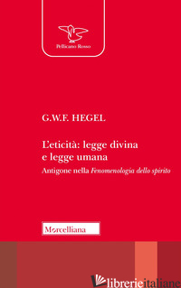 ETICITA': LEGGE DIVINA E LEGGE UMANA. ANTIGONE NELLA «FENOMENOLOGIA DELLO SPIRIT - HEGEL FRIEDRICH; TASSI A. (CUR.)