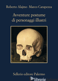 AVVENTURE POSTUME DI PERSONAGGI ILLUSTRI di ALAJMO ROBERTO; CARAPEZZA MARCO