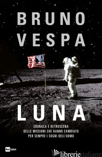 LUNA. CRONACA E RETROSCENA DELLE MISSIONI CHE HANNO CAMBIATO PER SEMPRE I SOGNI  di VESPA BRUNO