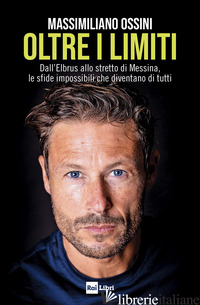 OLTRE I LIMITI. DALL'ELBRUS ALLO STRETTO DI MESSINA, LE SFIDE IMPOSSIBILI CHE DI di OSSINI MASSIMILIANO