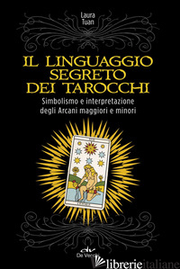 LINGUAGGIO SEGRETO DEI TAROCCHI. SIMBOLISMO E INTERPRETAZIONE DEGLI ARCANI MAGGI di TUAN LAURA