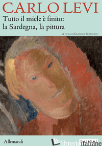 CARLO LEVI. TUTTO IL MIELE E' FINITO: LA SARDEGNA, LA PITTURA. EDIZ. ITALIANA E  - BERTOLINO G. (CUR.)