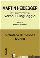 IN CAMMINO VERSO IL LINGUAGGIO - HEIDEGGER MARTIN; CARACCIOLO A. (CUR.)