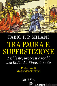 TRA PAURA E SUPERSTIZIONE. INCHIESTE, PROCESSI E ROGHI NELL'ITALIA DEL RINASCIME - MILANI FABIO PILADE PAOLO