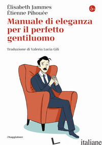 MANUALE DI ELEGANZA PER IL PERFETTO GENTILUOMO - JAMMES ELISABETH; PIHOUEE ETIENNE