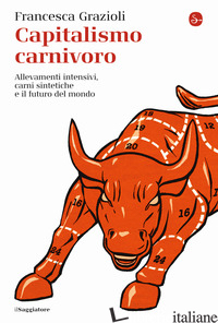 CAPITALISMO CARNIVORO. ALLEVAMENTI INTENSIVI, CARNI SINTETICHE E IL FUTURO DEL M - GRAZIOLI FRANCESCA