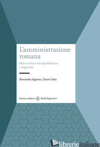 AMMINISTRAZIONE ROMANA. STATO E CITTA' IN ETA' REPUBBLICANA E IMPERIALE (L') - SEGENNI SIMONETTA; LETTA CESARE