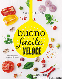 BUONO FACILE VELOCE. 160 RICETTE GUSTOSE PRONTE IN 10 MINUTI - QUINN SUE