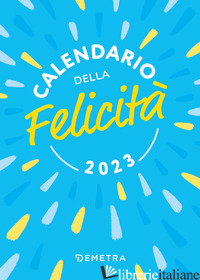 CALENDARIO DELLA FELICITA' 2023 DA TAVOLO (10 X 14). 365 FRASI CHE TI ACCENDONO  - AA.VV.