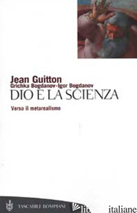DIO E LA SCIENZA. VERSO IL METAREALISMO - GUITTON JEAN; BOGDANOV IGOR; BOGDANOV GRICHKA