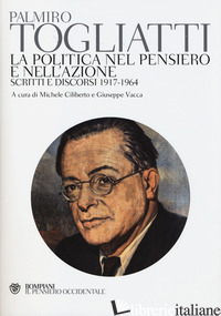 POLITICA NEL PENSIERO E NELL'AZIONE. SCRITTI E DISCORSI 1917-1964 (LA) - TOGLIATTI PALMIRO; CILIMBERTO M. (CUR.); VACCA G. (CUR.)