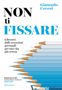 NON TI FISSARE. LIBERARSI DALLE OSSESSIONI PERSONALI PER UNA VITA PIU' SERENA - CERVERI GIANCARLO