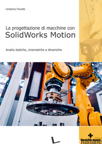 PROGETTAZIONE DI MACCHINE CON SOLIDWORKS MOTION. ANALISI STATICHE, CINEMATICHE E - FIORETTI UMBERTO