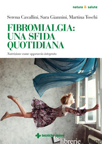 FIBROMIALGIA: UNA SFIDA QUOTIDIANA. NUTRIZIONE COME APPROCCIO INTEGRATO - CAVALLINI SERENA; GIANNINI SARA; TOSCHI MARTINA