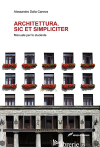 ARCHITETTURA. SIC ET SIMPLICITER. MANUALE PER LO STUDENTE - DALLA CANEVA ALESSANDRO