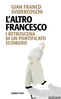 ALTRO FRANCESCO. I RETROSCENA DI UN PONTIFICATO SCOMODO (L') - SVIDERCOSCHI GIAN FRANCO
