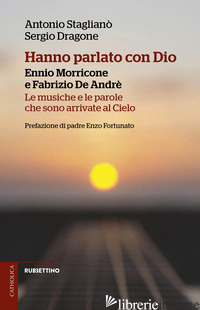 HANNO PARLATO CON DIO. ENNIO MORRICONE E FABRIZIO DE ANDRE'. LE MUSICHE E LE PAR di STAGLIANO' ANTONIO; DRAGONE SERGIO