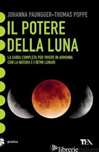 POTERE DELLA LUNA. LA GUIDA COMPLETA PER VIVERE IN ARMONIA CON LA NATURA E I RIT - PAUNGGER JOHANNA; POPPE THOMAS