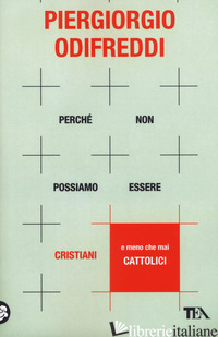 PERCHE' NON POSSIAMO ESSERE CRISTIANI (E MENO CHE MAI CATTOLICI) - ODIFREDDI PIERGIORGIO