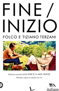 FINE/INIZIO. EDIZIONE ESSENZIALE DI «LA FINE E' IL MIO INIZIO» - TERZANI TIZIANO; TERZANI F. (CUR.)