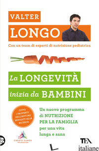 LONGEVITA' INIZIA DA BAMBINI. UN NUOVO PROGRAMMA DI NUTRIZIONE PER LA FAMIGLIA P - LONGO VALTER D.