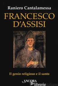 FRANCESCO D'ASSISI. IL GENIO RELIGIOSO E IL SANTO - CANTALAMESSA RANIERO