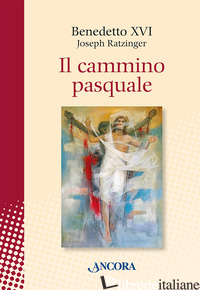 CAMMINO PASQUALE (IL) - BENEDETTO XVI (JOSEPH RATZINGER)