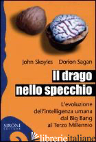 DRAGO NELLO SPECCHIO. L'EVOLUZIONE DELL'INTELLIGENZA UMANA DAL BIG BANG AL TERZO - SKOYLES JOHN; SAGAN DORION