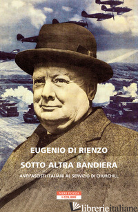 SOTTO ALTRA BANDIERA. ANTIFASCISTI ITALIANI AL SERVIZIO DI CHURCHILL - DI RIENZO EUGENIO