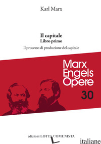 OPERE COMPLETE. VOL. 30: IL CAPITALE. LIBRO PRIMO. IL PROCESSO DI PRODUZIONE DEL - MARX KARL