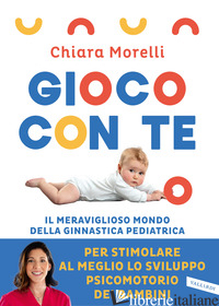 GIOCO CON TE. IL MERAVIGLIOSO MONDO DELLA GINNASTICA PEDIATRICA. PER STIMOLARE A - MORELLI CHIARA