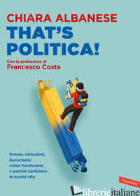 THAT'S POLITICA! POTERE, ISTITUZIONI, BUROCRAZIA: COME FUNZIONANO E PERCHE' CAMB - ALBANESE CHIARA