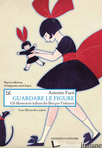GUARDARE LE FIGURE. GLI ILLUSTRATORI ITALIANI DEI LIBRI PER L'INFANZIA. NUOVA ED - FAETI ANTONIO