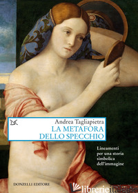 METAFORA DELLO SPECCHIO. LINEAMENTI PER UNA STORIA SIMBOLICA DELL'IMMAGINE (LA) - TAGLIAPIETRA ANDREA