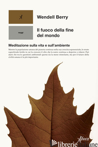FUOCO DELLA FINE DEL MONDO. MEDITAZIONI RURALI SULLA VITA E SULL'AMBIENTE (IL) - WENDELL BERRY