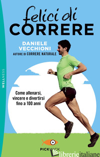 FELICI DI CORRERE. COME ALLENARSI, VINCERE E DIVERTIRSI FINO A 100 ANNI - VECCHIONI DANIELE