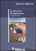 DITTATURA DELL'IGNORANZA. IL REGIME INVISIBILE (LA) - MAJORINO GIANCARLO