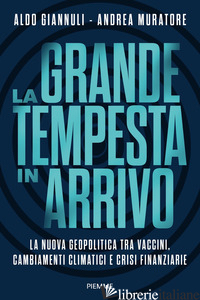 GRANDE TEMPESTA IN ARRIVO. LA NUOVA GEOPOLITICA TRA VACCINI, CAMBIAMENTI CLIMATI - GIANNULI ALDO; MURATORE ANDREA
