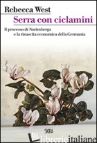 SERRA CON CICLAMINI. IL PROCESSO DI NORIMBERGA E LA RINASCITA ECONOMICA DELLA GE - WEST REBECCA